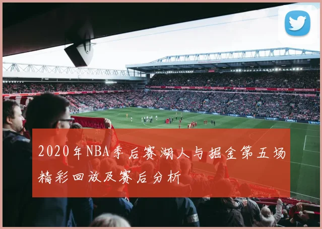 2020年NBA季后赛湖人与掘金第五场精彩回放及赛后分析