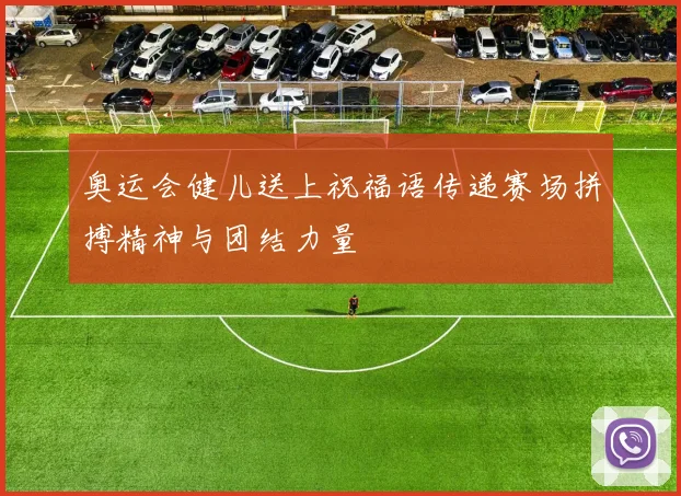 奥运会健儿送上祝福语传递赛场拼搏精神与团结力量