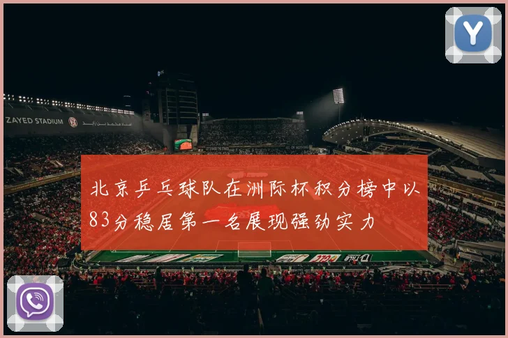 北京乒乓球队在洲际杯积分榜中以83分稳居第一名展现强劲实力