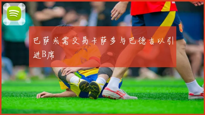巴萨或需交易卡萨多与巴德吉以引进B席