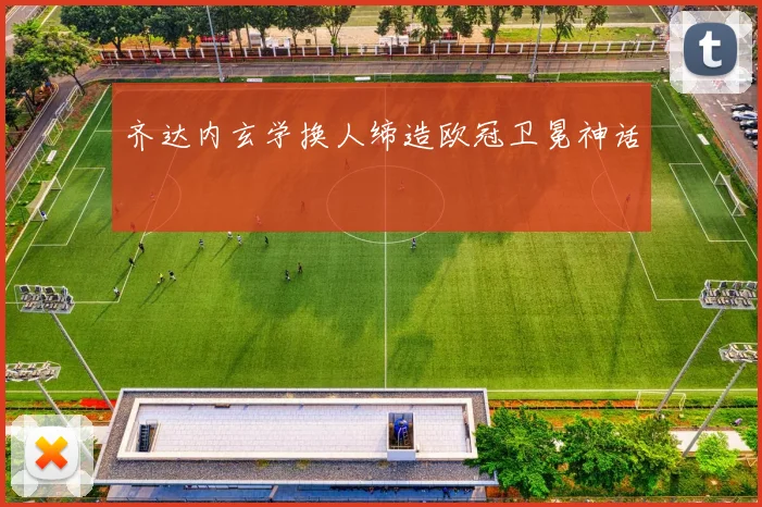 齐达内玄学换人缔造欧冠卫冕神话