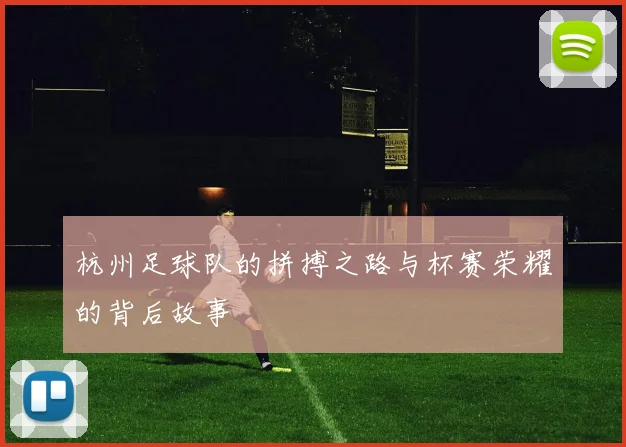 杭州足球队的拼搏之路与杯赛荣耀的背后故事