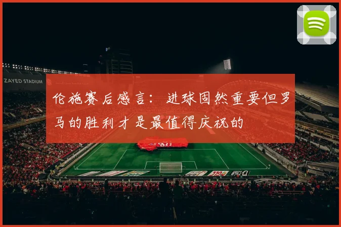 伦施赛后感言：进球固然重要但罗马的胜利才是最值得庆祝的
