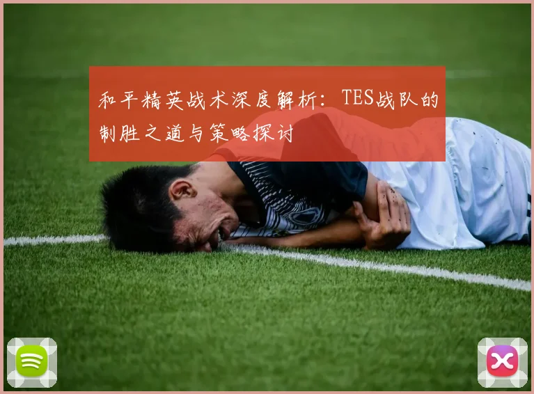 和平精英战术深度解析：TES战队的制胜之道与策略探讨